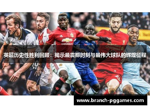 英超历史性胜利回顾：揭示最震撼时刻与最伟大球队的辉煌征程