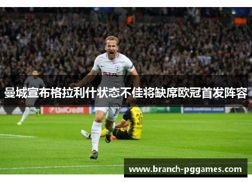 曼城宣布格拉利什状态不佳将缺席欧冠首发阵容 曼城宣布格拉利什状态不佳将缺席欧冠首发阵容