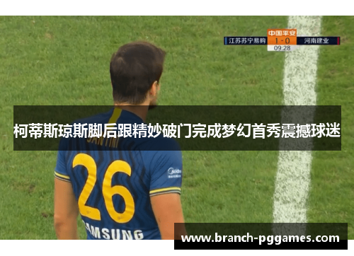 柯蒂斯琼斯脚后跟精妙破门完成梦幻首秀震撼球迷 柯蒂斯琼斯脚后跟精妙破门完成梦幻首秀震撼球迷