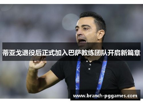蒂亚戈退役后正式加入巴萨教练团队开启新篇章 蒂亚戈退役后正式加入巴萨教练团队开启新篇章
