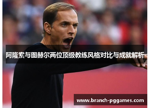 阿隆索与图赫尔两位顶级教练风格对比与成就解析