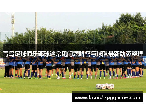 青岛足球俱乐部球迷常见问题解答与球队最新动态整理