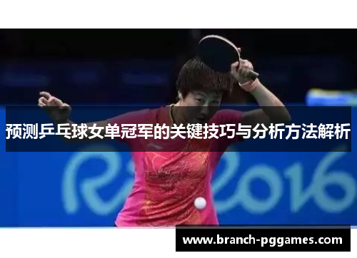 预测乒乓球女单冠军的关键技巧与分析方法解析